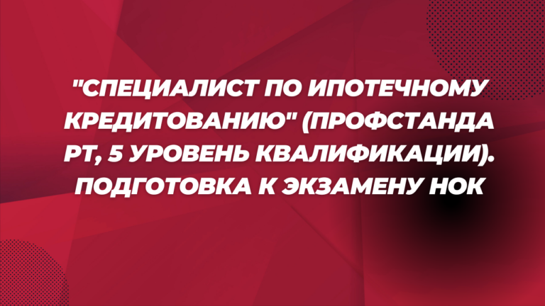 «Специалист по ипотечному кредитованию» (Профстандарт, 5 уровень квалификации). Подготовка к экзамену НОК