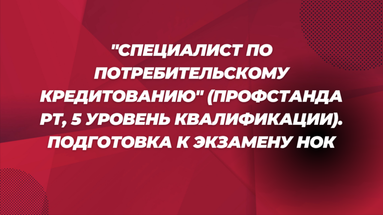 «Специалист по потребительскому кредитованию» (Профстандарт, 5 уровень квалификации). Подготовка к экзамену НОК