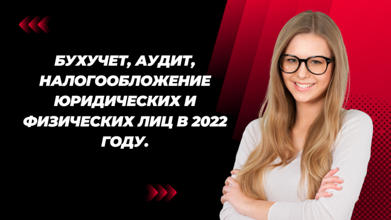 Бухучет, аудит, налогообложение юридических и физических лиц в 2022 году.