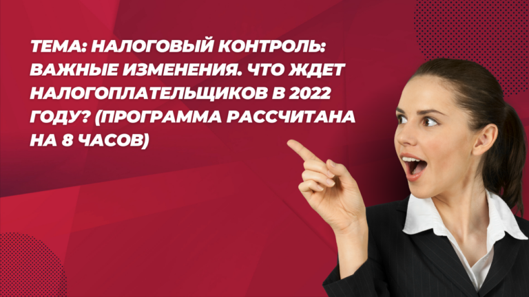 Тема: Налоговый контроль: важные изменения. Что ждет налогоплательщиков в 2022 году? (программа рассчитана на 8 часов)