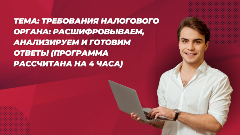 Тема: Требования налогового органа: расшифровываем, анализируем и готовим ответы (программа рассчитана на 4 часа)