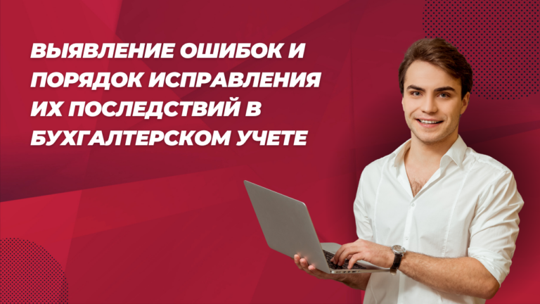 Выявление ошибок и порядок исправления их последствий в бухгалтерском учете