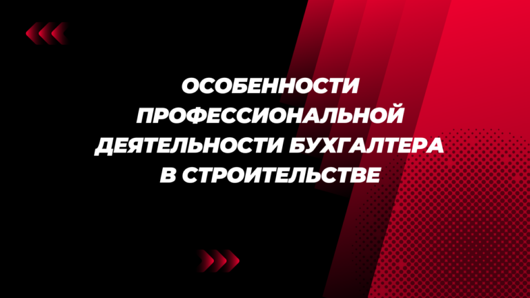 Особенности профессиональной деятельности бухгалтера в строительстве