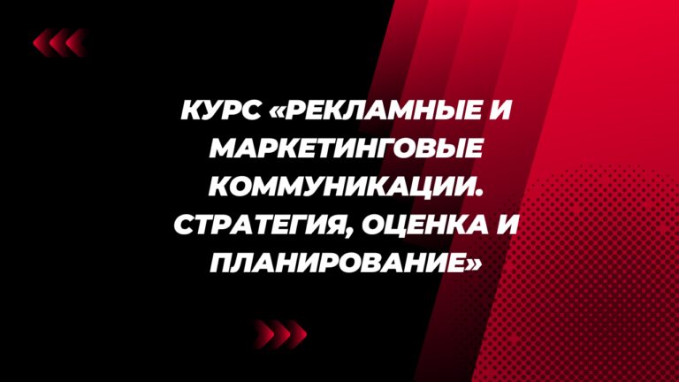 Курс «Рекламные и маркетинговые коммуникации. Стратегия, оценка и планирование»