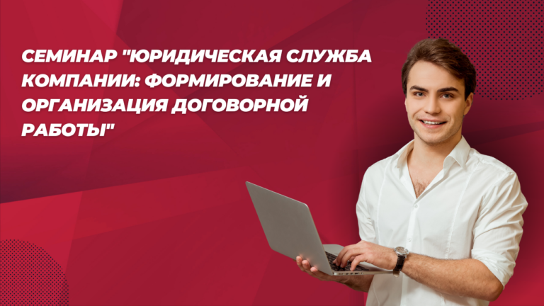 Семинар «Юридическая служба компании: формирование и организация договорной работы»