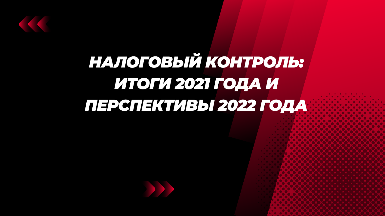НАЛОГОВЫЙ КОНТРОЛЬ: итоги 2021 года и перспективы 2022 года